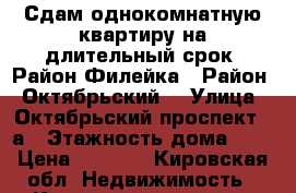 Сдам однокомнатную квартиру на длительный срок. Район Филейка › Район ­ Октябрьский  › Улица ­ Октябрьский проспект 14а › Этажность дома ­ 9 › Цена ­ 7 000 - Кировская обл. Недвижимость » Квартиры аренда   . Кировская обл.